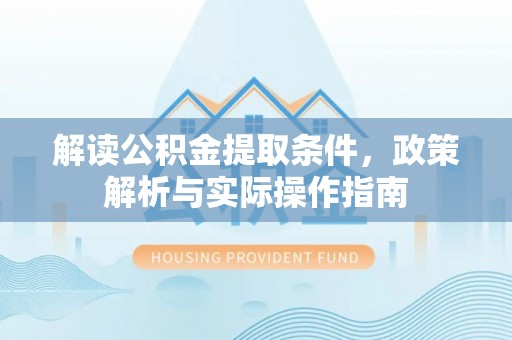 道滘解读公积金提取条件，政策解析与实际操作指南