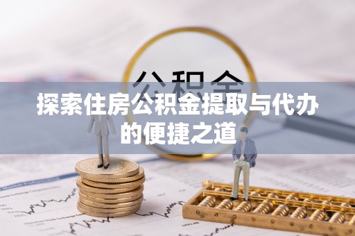 道滘探索住房公积金提取与代办的便捷之道