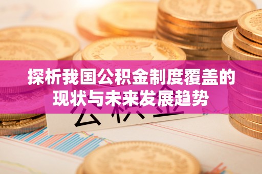 道滘探析我国公积金制度覆盖的现状与未来发展趋势