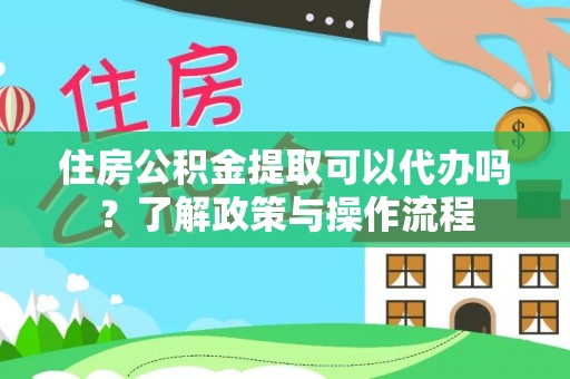 道滘住房公积金提取可以代办吗？了解政策与操作流程