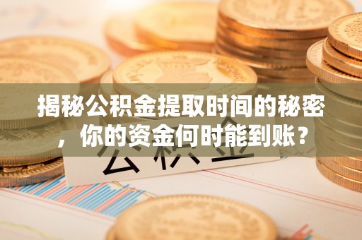 道滘揭秘公积金提取时间的秘密，你的资金何时能到账？