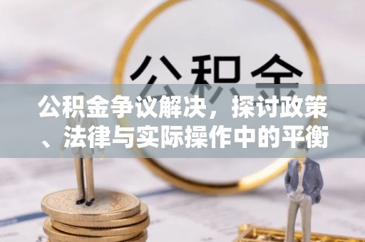 道滘公积金争议解决，探讨政策、法律与实际操作中的平衡之道