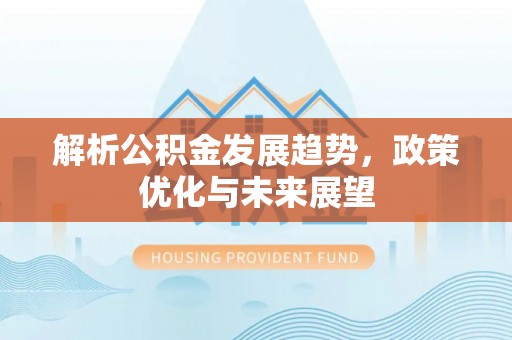 道滘解析公积金发展趋势，政策优化与未来展望