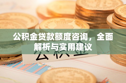 道滘公积金贷款额度咨询，全面解析与实用建议