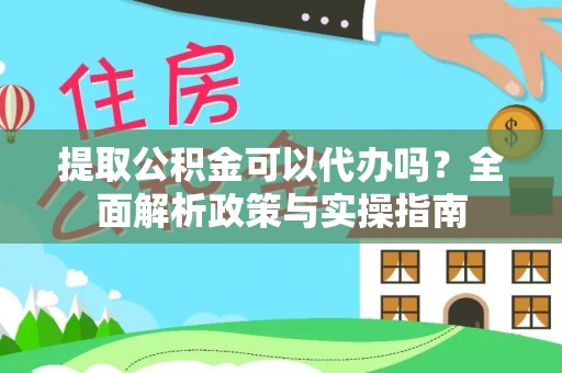 道滘提取公积金可以代办吗？全面解析政策与实操指南