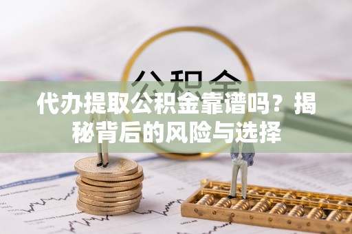 道滘代办提取公积金靠谱吗？揭秘背后的风险与选择
