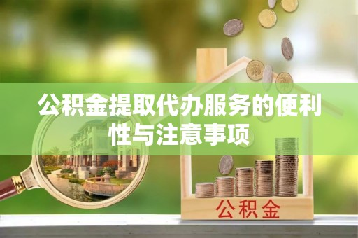 道滘公积金提取代办服务的便利性与注意事项