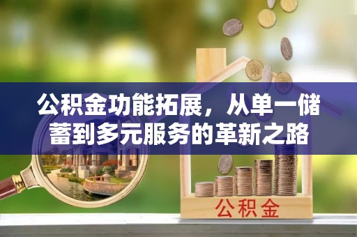 道滘公积金功能拓展，从单一储蓄到多元服务的革新之路