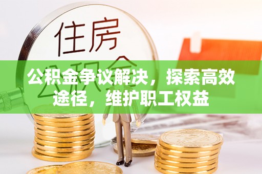 道滘公积金争议解决，探索高效途径，维护职工权益