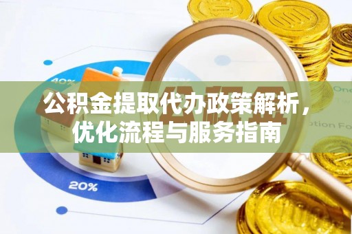道滘公积金提取代办政策解析，优化流程与服务指南
