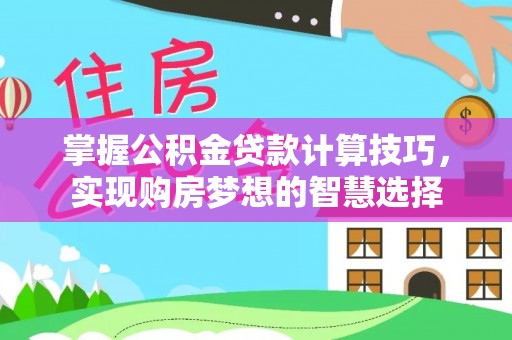 道滘掌握公积金贷款计算技巧，实现购房梦想的智慧选择