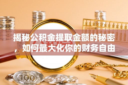 道滘揭秘公积金提取金额的秘密，如何最大化你的财务自由