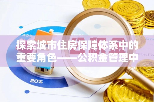 道滘探索城市住房保障体系中的重要角色——公积金管理中心