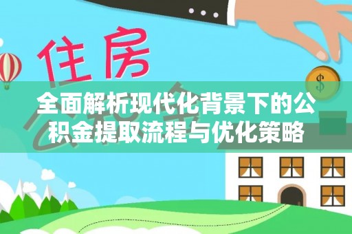 道滘全面解析现代化背景下的公积金提取流程与优化策略