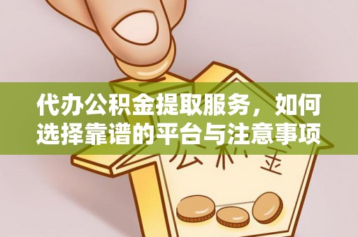 道滘代办公积金提取服务，如何选择靠谱的平台与注意事项