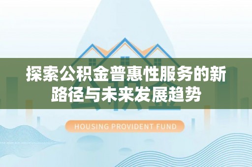 道滘探索公积金普惠性服务的新路径与未来发展趋势