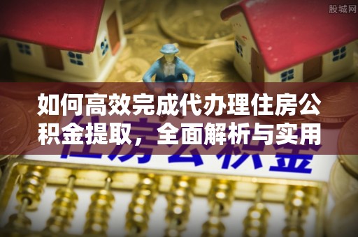 道滘如何高效完成代办理住房公积金提取，全面解析与实用技巧