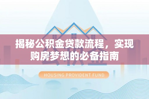道滘揭秘公积金贷款流程，实现购房梦想的必备指南