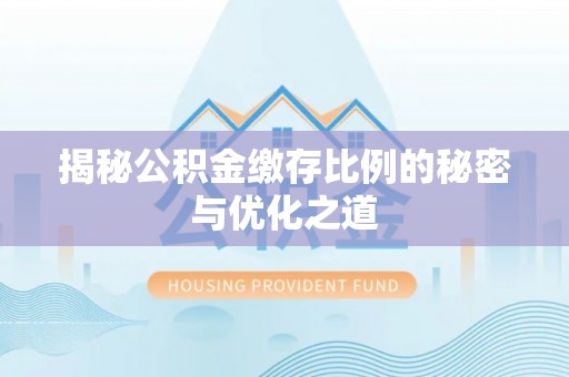 道滘揭秘公积金缴存比例的秘密与优化之道
