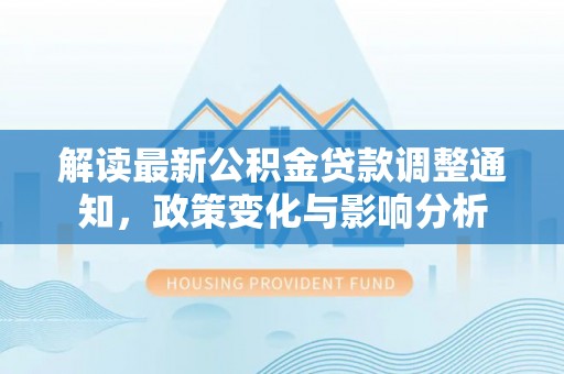 道滘解读最新公积金贷款调整通知，政策变化与影响分析