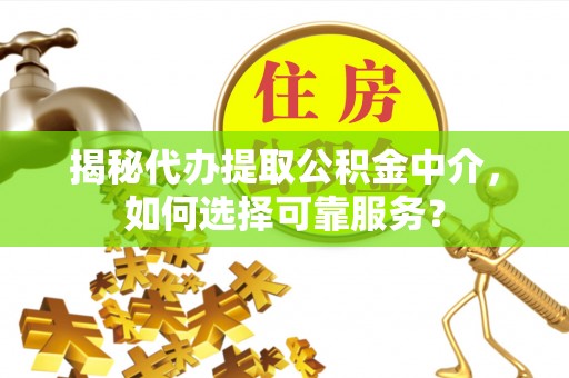 道滘揭秘代办提取公积金中介，如何选择可靠服务？