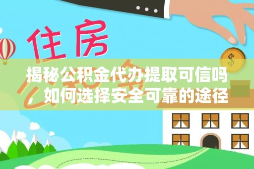 道滘揭秘公积金代办提取可信吗，如何选择安全可靠的途径