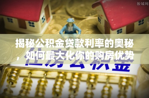 道滘揭秘公积金贷款利率的奥秘，如何最大化你的购房优势
