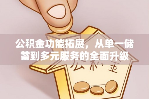 道滘公积金功能拓展，从单一储蓄到多元服务的全面升级