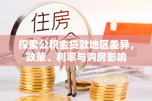 道滘探索公积金贷款地区差异，政策、利率与购房影响