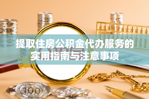 道滘提取住房公积金代办服务的实用指南与注意事项
