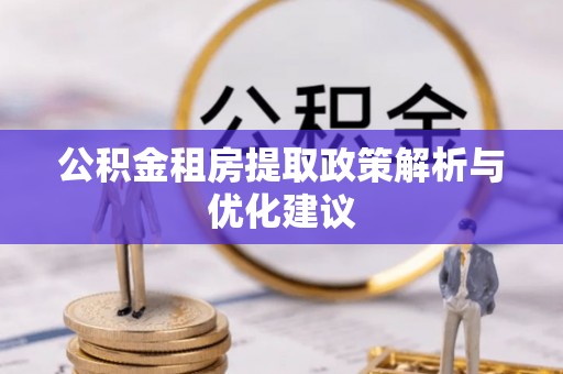 道滘公积金租房提取政策解析与优化建议