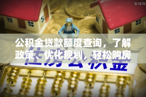 道滘公积金贷款额度查询，了解政策、优化规划，轻松购房不是梦