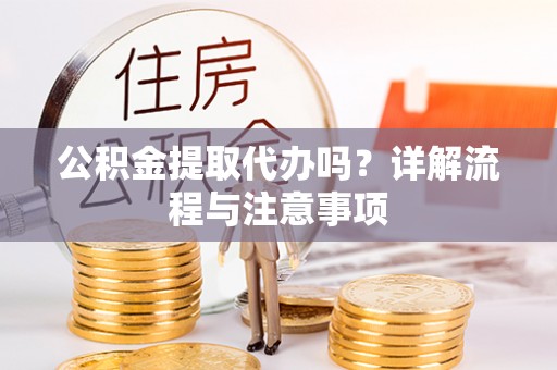 道滘公积金提取代办吗？详解流程与注意事项