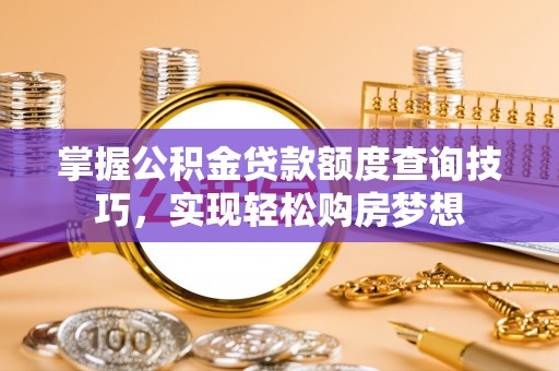 道滘掌握公积金贷款额度查询技巧，实现轻松购房梦想