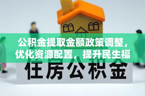道滘公积金提取金额政策调整，优化资源配置，提升民生福祉