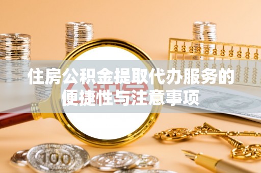 道滘住房公积金提取代办服务的便捷性与注意事项