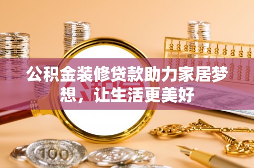 道滘公积金装修贷款助力家居梦想，让生活更美好