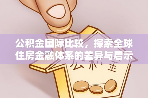 道滘公积金国际比较，探索全球住房金融体系的差异与启示