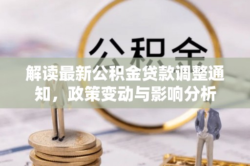 道滘解读最新公积金贷款调整通知，政策变动与影响分析