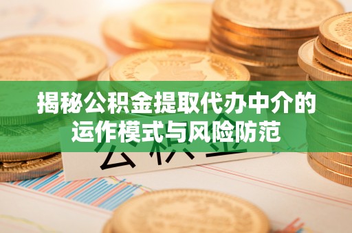 道滘揭秘公积金提取代办中介的运作模式与风险防范