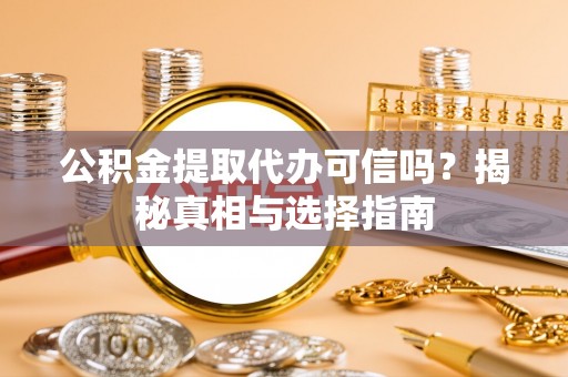 道滘公积金提取代办可信吗？揭秘真相与选择指南