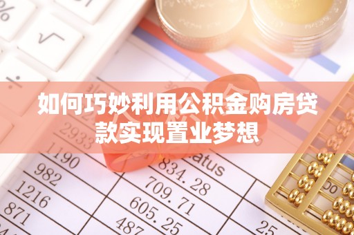 道滘如何巧妙利用公积金购房贷款实现置业梦想