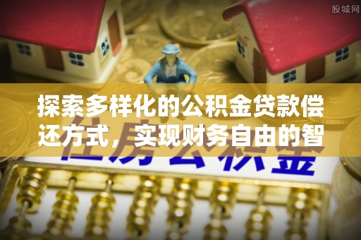 道滘探索多样化的公积金贷款偿还方式，实现财务自由的智慧选择