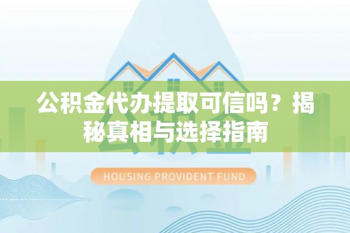 道滘公积金代办提取可信吗？揭秘真相与选择指南