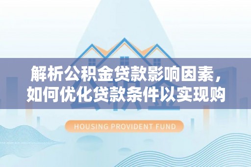 道滘解析公积金贷款影响因素，如何优化贷款条件以实现购房梦想