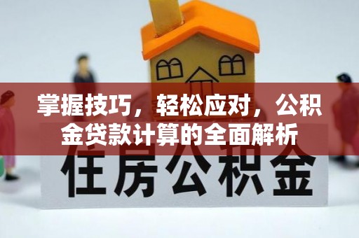 道滘掌握技巧，轻松应对，公积金贷款计算的全面解析