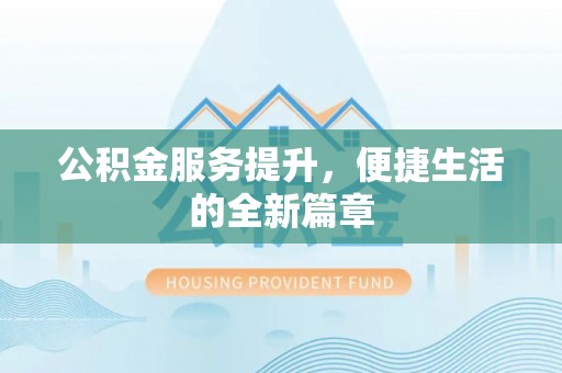 道滘公积金服务提升，便捷生活的全新篇章