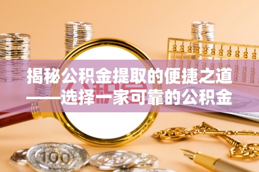 道滘揭秘公积金提取的便捷之道——选择一家可靠的公积金提取代办公司