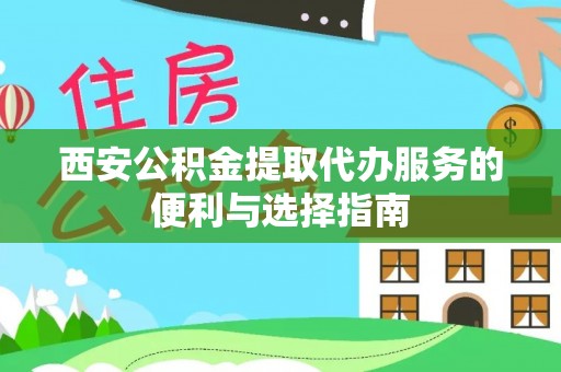 道滘西安公积金提取代办服务的便利与选择指南