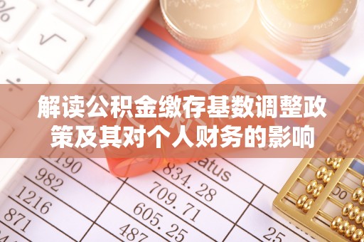 道滘解读公积金缴存基数调整政策及其对个人财务的影响
